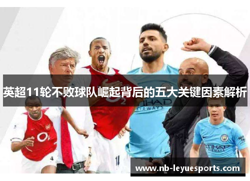 英超11轮不败球队崛起背后的五大关键因素解析