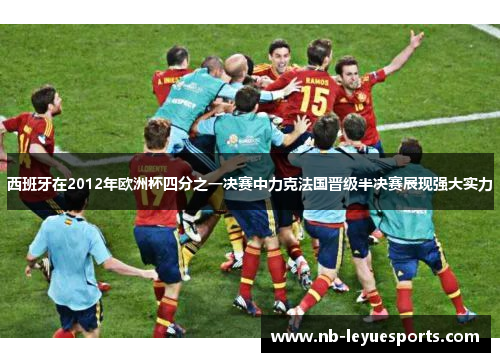 西班牙在2012年欧洲杯四分之一决赛中力克法国晋级半决赛展现强大实力