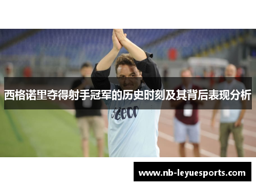 西格诺里夺得射手冠军的历史时刻及其背后表现分析