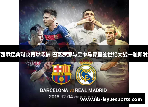 西甲经典对决再燃激情 巴塞罗那与皇家马德里的世纪大战一触即发 西甲经典对决再燃激情 巴塞罗那与皇家马德里的世纪大战一触即发