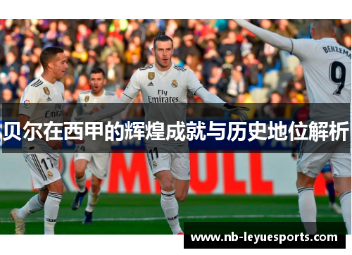 贝尔在西甲的辉煌成就与历史地位解析