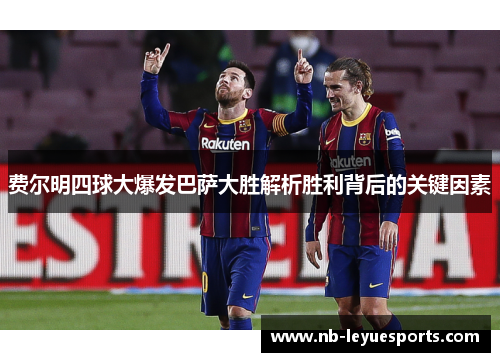 费尔明四球大爆发巴萨大胜解析胜利背后的关键因素