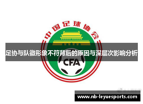 足协与队徽形象不符背后的原因与深层次影响分析 足协与队徽形象不符背后的原因与深层次影响分析