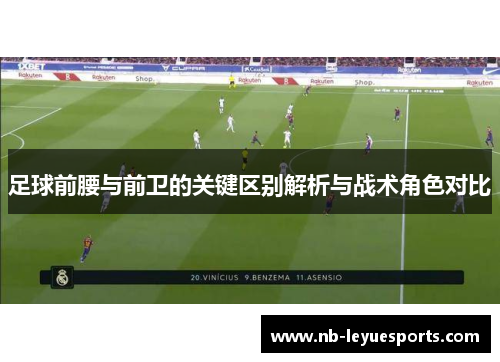 足球前腰与前卫的关键区别解析与战术角色对比 足球前腰与前卫的关键区别解析与战术角色对比