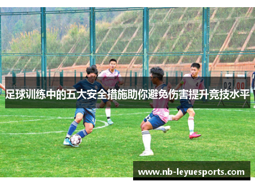 足球训练中的五大安全措施助你避免伤害提升竞技水平