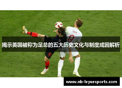 揭示英国被称为足总的五大历史文化与制度成因解析