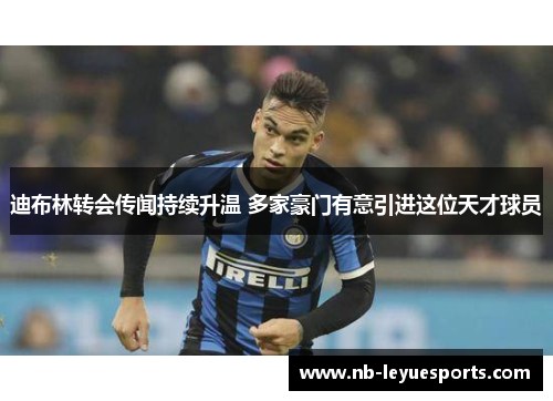 迪布林转会传闻持续升温 多家豪门有意引进这位天才球员