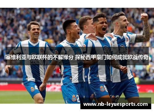 塞维利亚与欧联杯的不解缘分 探秘西甲豪门如何成就欧战传奇