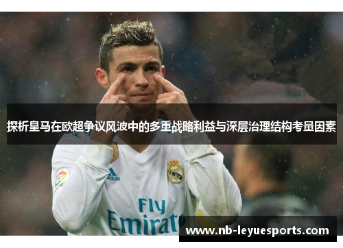 探析皇马在欧超争议风波中的多重战略利益与深层治理结构考量因素 探析皇马在欧超争议风波中的多重战略利益与深层治理结构考量因素