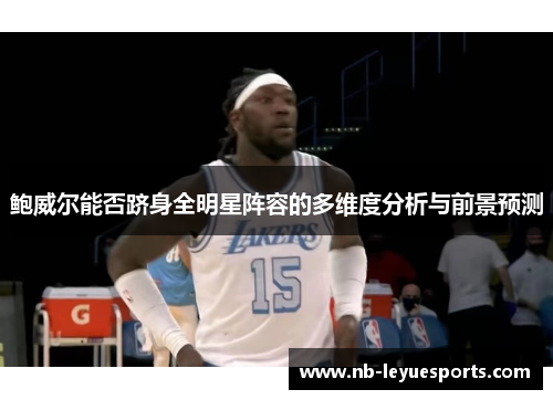 鲍威尔能否跻身全明星阵容的多维度分析与前景预测