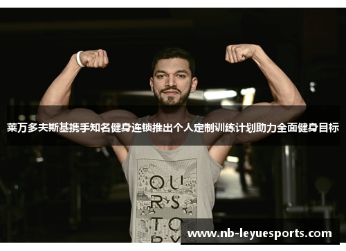 莱万多夫斯基携手知名健身连锁推出个人定制训练计划助力全面健身目标
