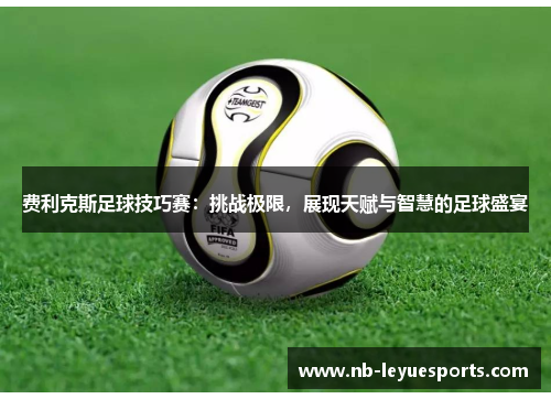 费利克斯足球技巧赛：挑战极限，展现天赋与智慧的足球盛宴