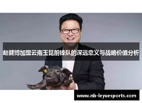 赵健博加盟云南玉昆前锋队的深远意义与战略价值分析