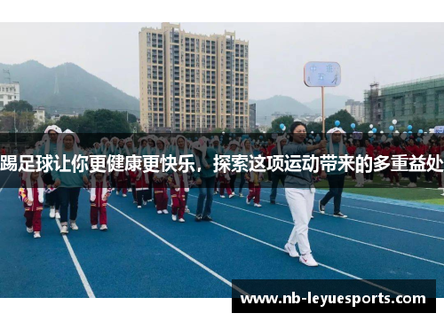 踢足球让你更健康更快乐，探索这项运动带来的多重益处