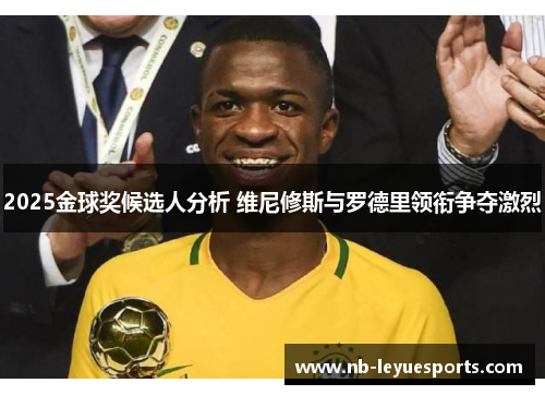 2025金球奖候选人分析 维尼修斯与罗德里领衔争夺激烈 2025金球奖候选人分析 维尼修斯与罗德里领衔争夺激烈