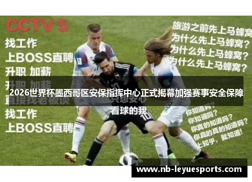 2026世界杯墨西哥区安保指挥中心正式揭幕加强赛事安全保障 2026世界杯墨西哥区安保指挥中心正式揭幕加强赛事安全保障