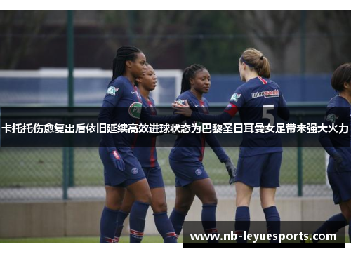 卡托托伤愈复出后依旧延续高效进球状态为巴黎圣日耳曼女足带来强大火力