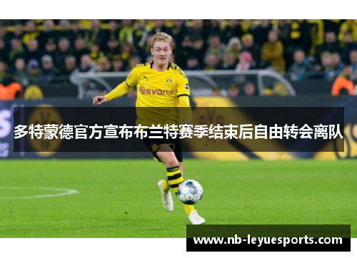 多特蒙德官方宣布布兰特赛季结束后自由转会离队 多特蒙德官方宣布布兰特赛季结束后自由转会离队