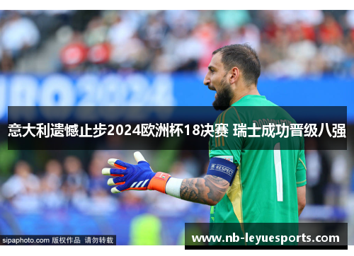 意大利遗憾止步2024欧洲杯18决赛 瑞士成功晋级八强 意大利遗憾止步2024欧洲杯18决赛 瑞士成功晋级八强