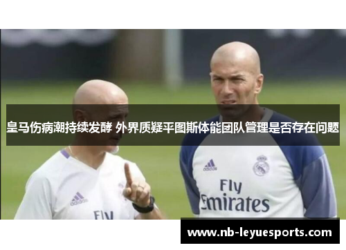 皇马伤病潮持续发酵 外界质疑平图斯体能团队管理是否存在问题