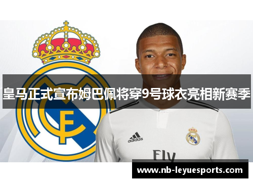 皇马正式宣布姆巴佩将穿9号球衣亮相新赛季