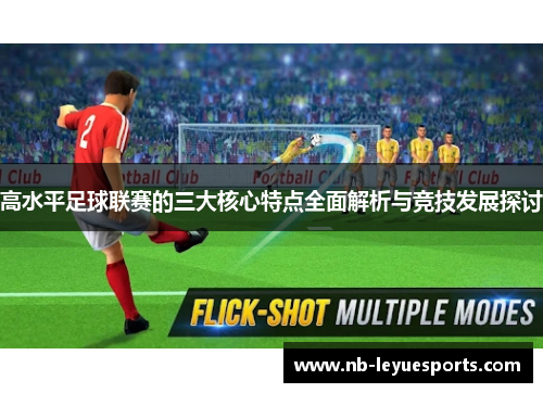 高水平足球联赛的三大核心特点全面解析与竞技发展探讨