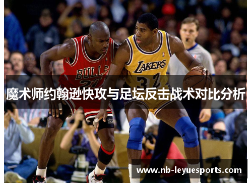 魔术师约翰逊快攻与足坛反击战术对比分析