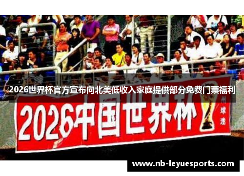 2026世界杯官方宣布向北美低收入家庭提供部分免费门票福利