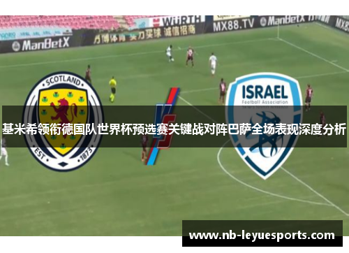 基米希领衔德国队世界杯预选赛关键战对阵巴萨全场表现深度分析